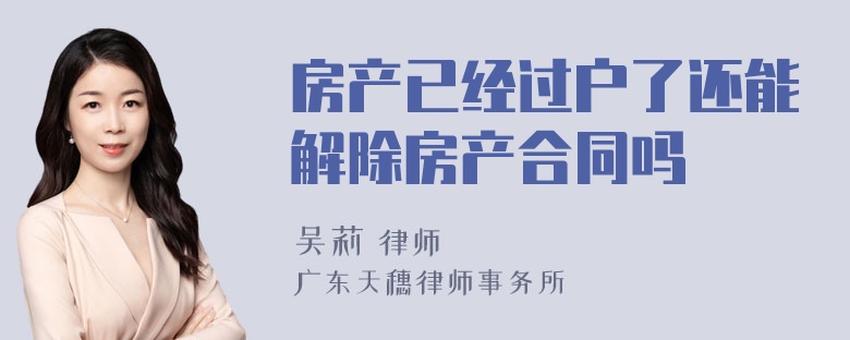 房产已经过户了还能解除房产合同吗