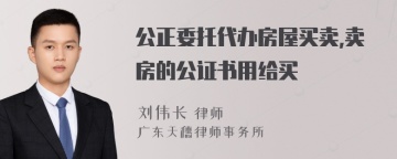 公正委托代办房屋买卖,卖房的公证书用给买