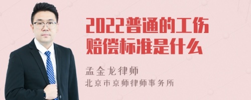 2022普通的工伤赔偿标准是什么