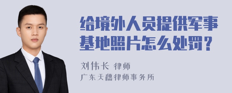 给境外人员提供军事基地照片怎么处罚？