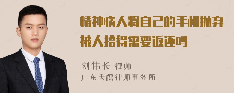 精神病人将自己的手机抛弃被人拾得需要返还吗