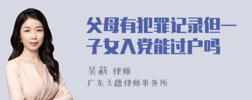 父母有犯罪记录但一子女入党能过户吗