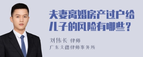 夫妻离婚房产过户给儿子的风险有哪些？