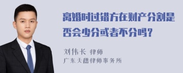 离婚时过错方在财产分割是否会少分或者不分吗？