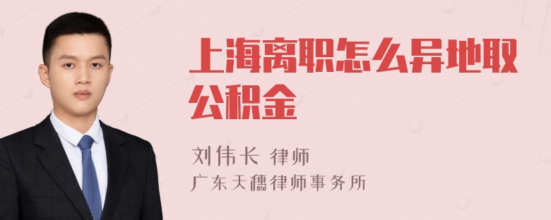 上海离职怎么异地取公积金