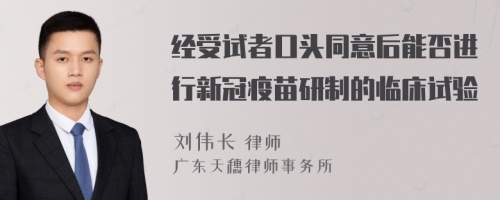 经受试者口头同意后能否进行新冠疫苗研制的临床试验