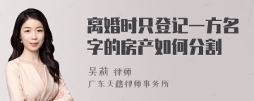 离婚时只登记一方名字的房产如何分割