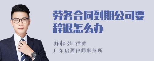 劳务合同到期公司要辞退怎么办