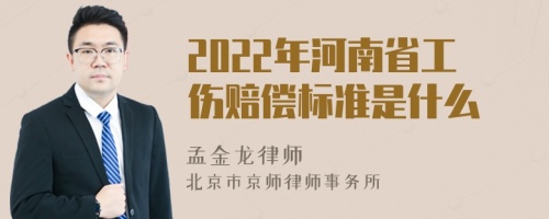 2022年河南省工伤赔偿标准是什么