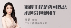 市政工程是否可以总承包分包使用？