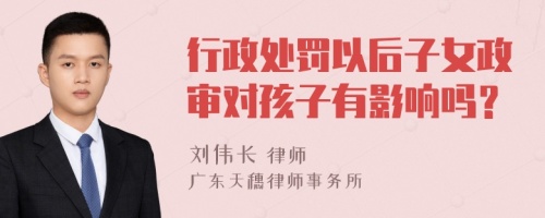 行政处罚以后子女政审对孩子有影响吗？