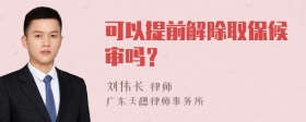 可以提前解除取保候审吗？