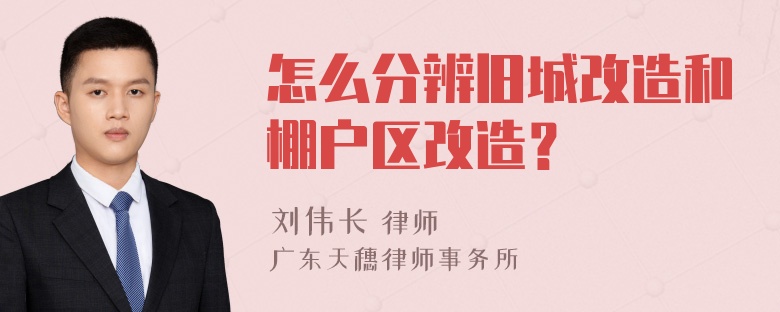 怎么分辨旧城改造和棚户区改造？