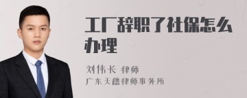 工厂辞职了社保怎么办理