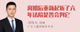 离婚后重新起诉了六年法院是否会判它