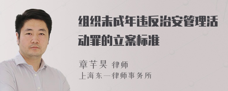 组织未成年违反治安管理活动罪的立案标准