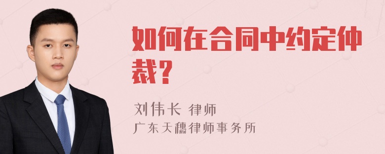 如何在合同中约定仲裁？