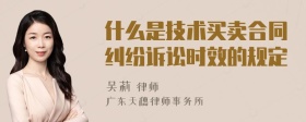 什么是技术买卖合同纠纷诉讼时效的规定