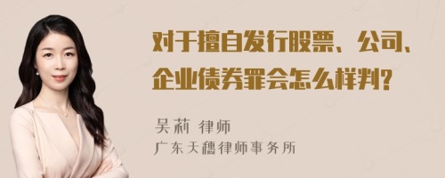 对于擅自发行股票、公司、企业债券罪会怎么样判?