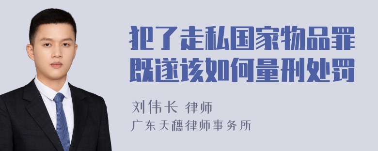 犯了走私国家物品罪既遂该如何量刑处罚