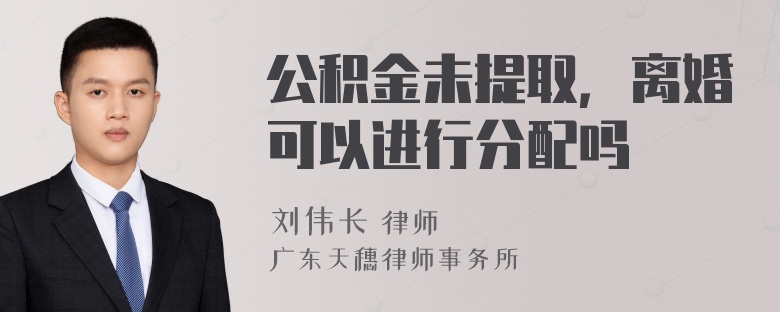 公积金未提取，离婚可以进行分配吗