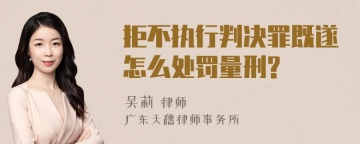 拒不执行判决罪既遂怎么处罚量刑?