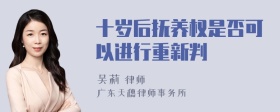 十岁后抚养权是否可以进行重新判