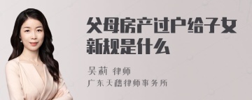 父母房产过户给子女新规是什么