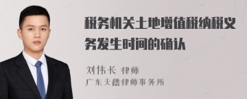 税务机关土地增值税纳税义务发生时间的确认