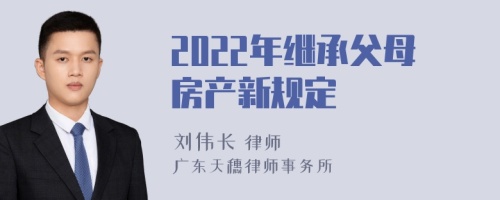 2022年继承父母房产新规定