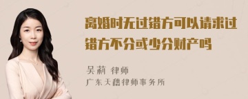 离婚时无过错方可以请求过错方不分或少分财产吗