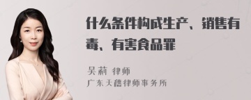 什么条件构成生产、销售有毒、有害食品罪