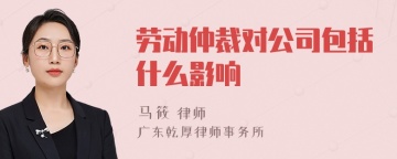 劳动仲裁对公司包括什么影响