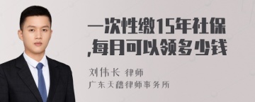 一次性缴15年社保,每月可以领多少钱