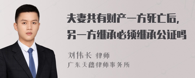 夫妻共有财产一方死亡后,另一方继承必须继承公证吗