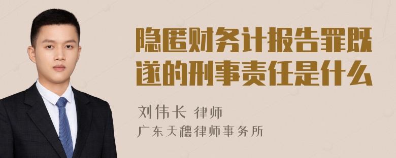 隐匿财务计报告罪既遂的刑事责任是什么