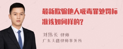 最新欺骗他人吸毒罪处罚标准该如何样的?