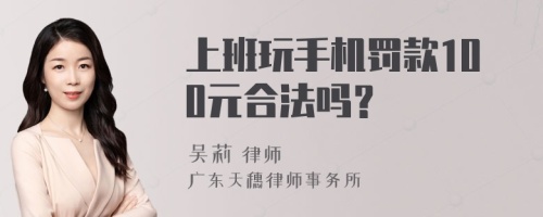 上班玩手机罚款100元合法吗？