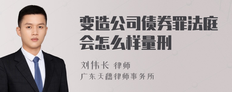 变造公司债券罪法庭会怎么样量刑