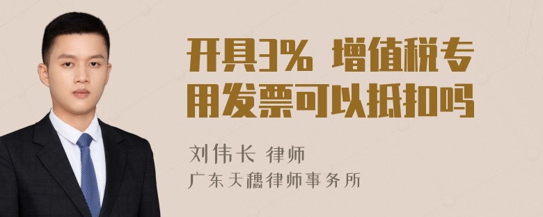 开具3% 增值税专用发票可以抵扣吗