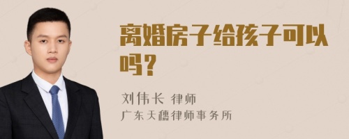 离婚房子给孩子可以吗？