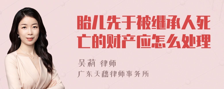 胎儿先于被继承人死亡的财产应怎么处理