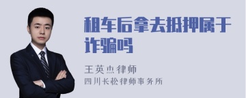 租车后拿去抵押属于诈骗吗