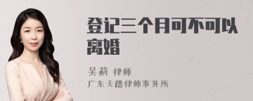 登记三个月可不可以离婚