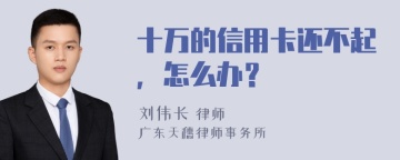 十万的信用卡还不起，怎么办？