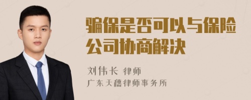 骗保是否可以与保险公司协商解决