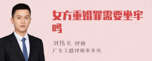 女方重婚罪需要坐牢吗