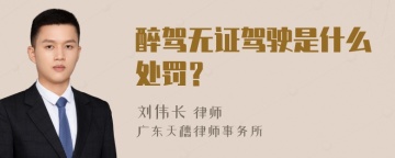 醉驾无证驾驶是什么处罚？