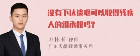 没有下达遗嘱可以取得残疾人的继承权吗？