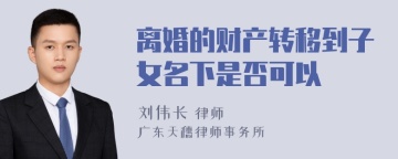 离婚的财产转移到子女名下是否可以